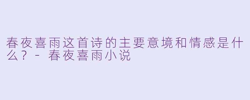 春夜喜雨这首诗的主要意境和情感是什么？