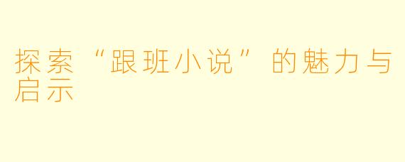 探索“跟班小说”的魅力与启示