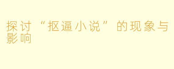 探讨“抠逼小说”的现象与影响