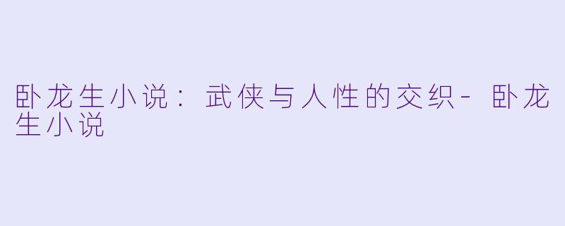 卧龙生小说：武侠与人性的交织-卧龙生小说