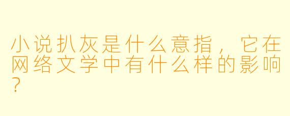 小说扒灰是什么意指,它在网络文学中有什么样的影响?