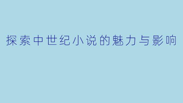 探索中世纪小说的魅力与影响