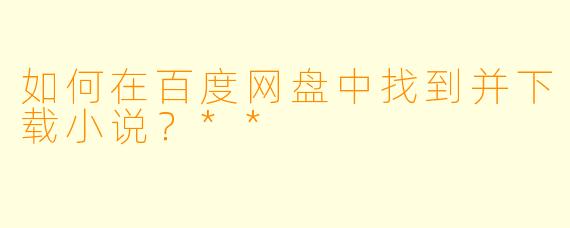如何在百度网盘中找到并下载小说?**