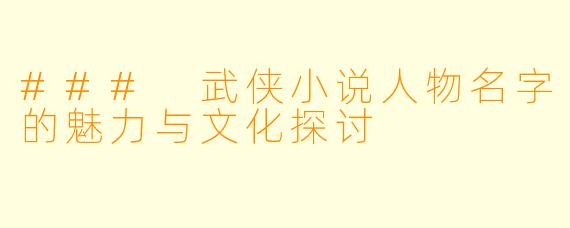 ### 武侠小说人物名字的魅力与文化探讨