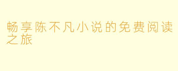 畅享陈不凡小说的免费阅读之旅