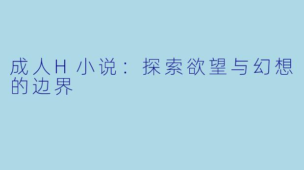 成人H小说：探索欲望与幻想的边界