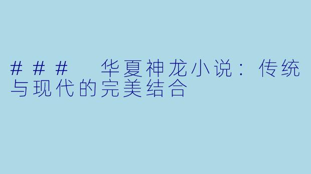 ### 华夏神龙小说：传统与现代的完美结合