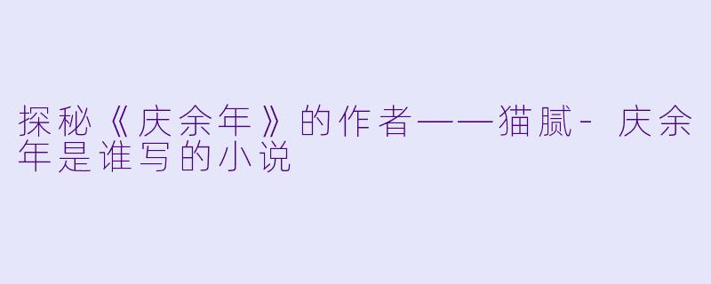 探秘《庆余年》的作者——猫腻