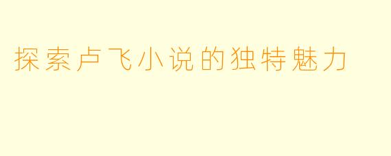 探索卢飞小说的独特魅力