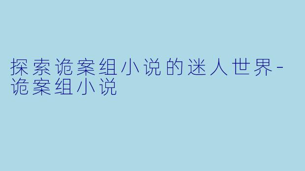 探索诡案组小说的迷人世界-诡案组小说
