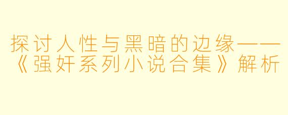 探讨人性与黑暗的边缘——《强奸系列小说合集》解析
