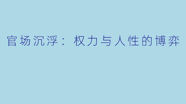 官场沉浮：权力与人性的博弈