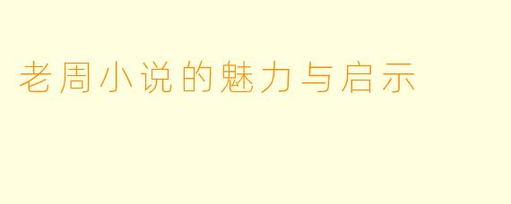 老周小说的魅力与启示