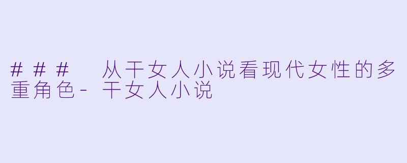 ### 从干女人小说看现代女性的多重角色-干女人小说