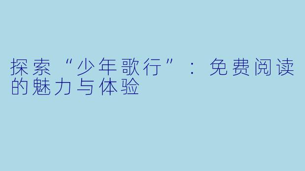 探索“少年歌行”:免费阅读的魅力与体验
