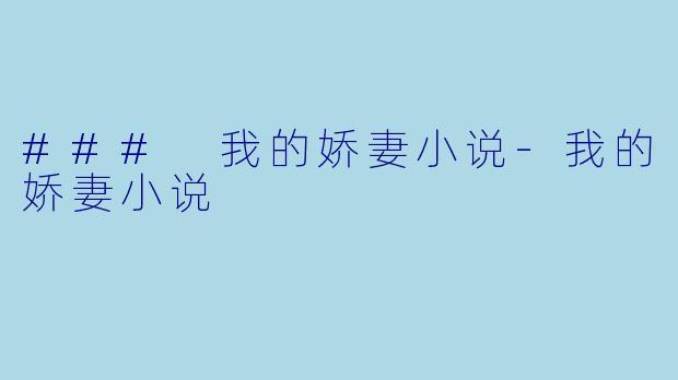 ### 我的娇妻小说-我的娇妻小说