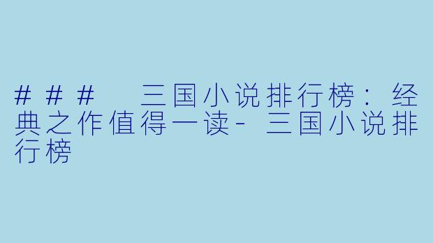 ### 三国小说排行榜：经典之作值得一读-三国小说排行榜