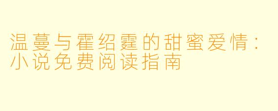 温蔓与霍绍霆的甜蜜爱情：小说免费阅读指南