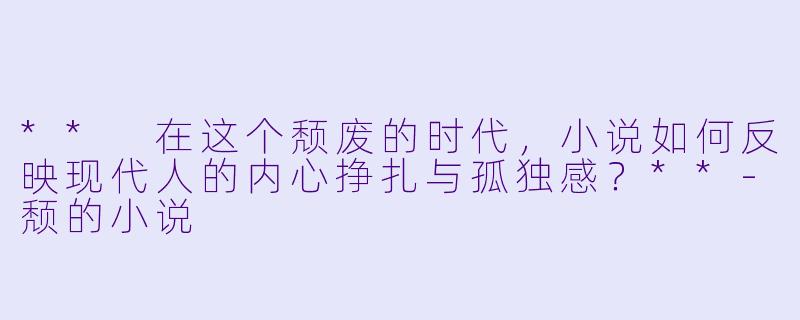 ** 在这个颓废的时代,小说如何反映现代人的内心挣扎与孤独感?**