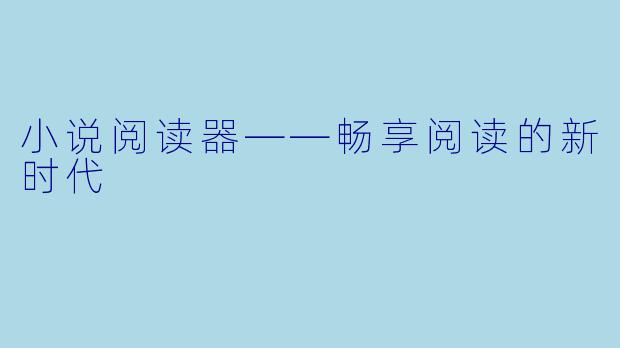 小说阅读器——畅享阅读的新时代