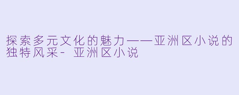 探索多元文化的魅力——亚洲区小说的独特风采-亚洲区小说
