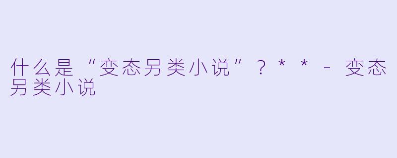 什么是“变态另类小说”？**
