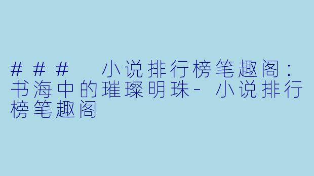 ### 小说排行榜笔趣阁：书海中的璀璨明珠-小说排行榜笔趣阁