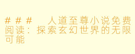 ### 人道至尊小说免费阅读：探索玄幻世界的无限可能