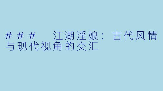 ### 江湖淫娘：古代风情与现代视角的交汇