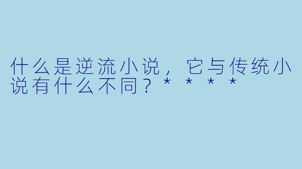 什么是逆流小说,它与传统小说有什么不同?****