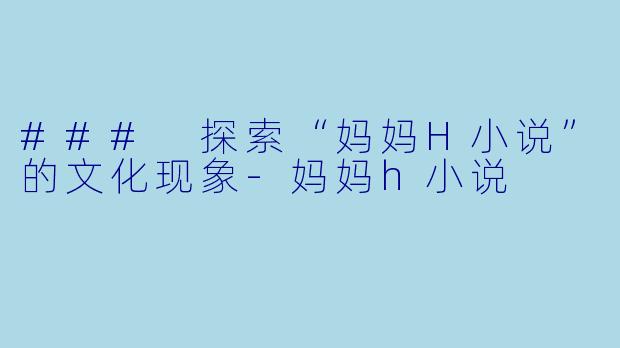 ### 探索“妈妈H小说”的文化现象