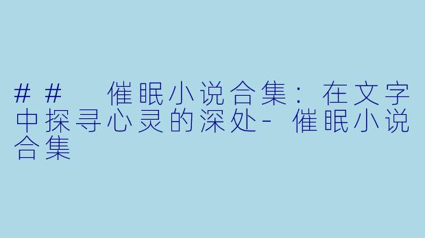 ## 催眠小说合集：在文字中探寻心灵的深处-催眠小说合集