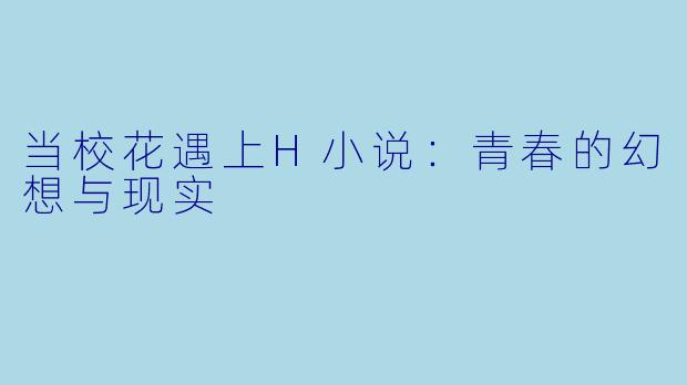当校花遇上H小说：青春的幻想与现实