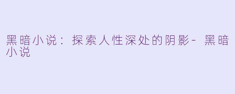 黑暗小说：探索人性深处的阴影-黑暗小说