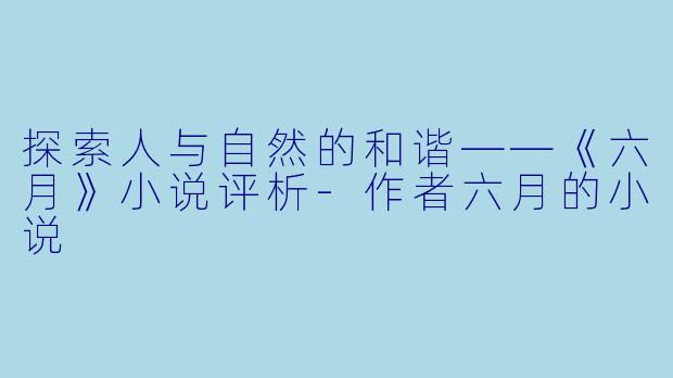 探索人与自然的和谐——《六月》小说评析-作者六月的小说