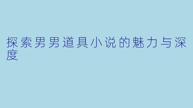 探索男男道具小说的魅力与深度