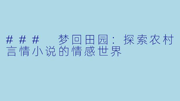 ### 梦回田园：探索农村言情小说的情感世界