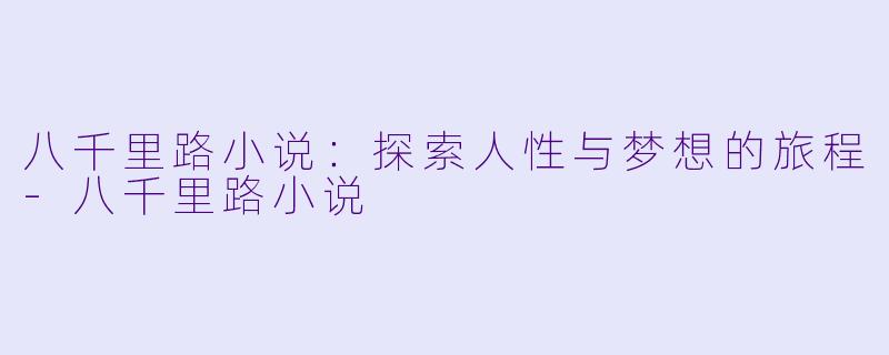 八千里路小说:探索人性与梦想的旅程