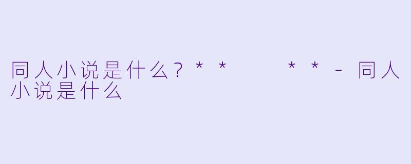 同人小说是什么?** **