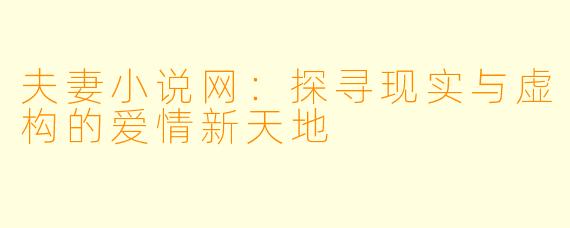 夫妻小说网：探寻现实与虚构的爱情新天地