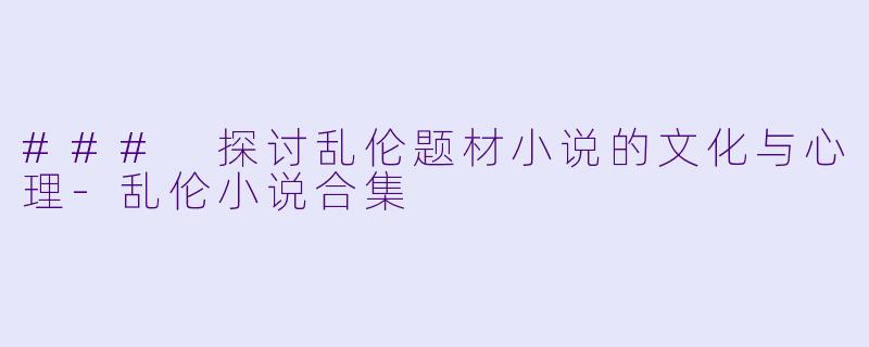 ### 探讨乱伦题材小说的文化与心理