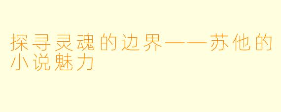 探寻灵魂的边界——苏他的小说魅力