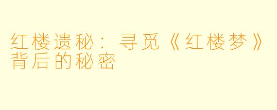 红楼遗秘：寻觅《红楼梦》背后的秘密