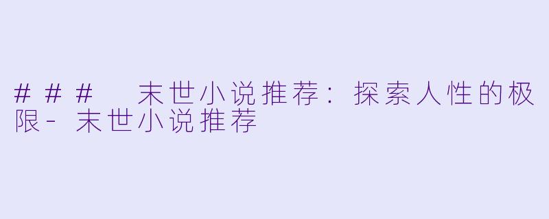 ### 末世小说推荐：探索人性的极限-末世小说推荐