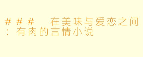 ### 在美味与爱恋之间：有肉的言情小说