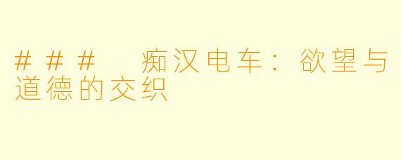 ### 痴汉电车：欲望与道德的交织