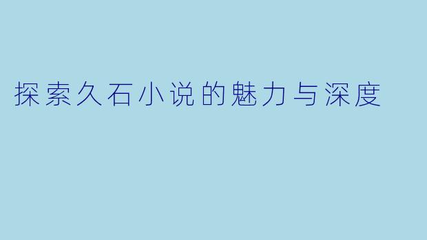 探索久石小说的魅力与深度