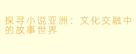 探寻小说亚洲：文化交融中的故事世界