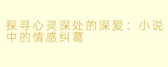 探寻心灵深处的深爱:小说中的情感纠葛