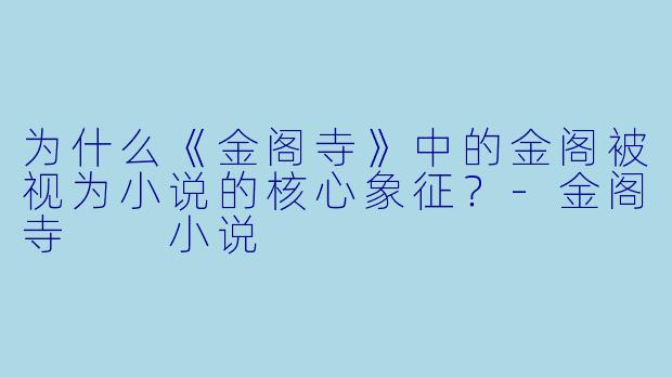 为什么《金阁寺》中的金阁被视为小说的核心象征?